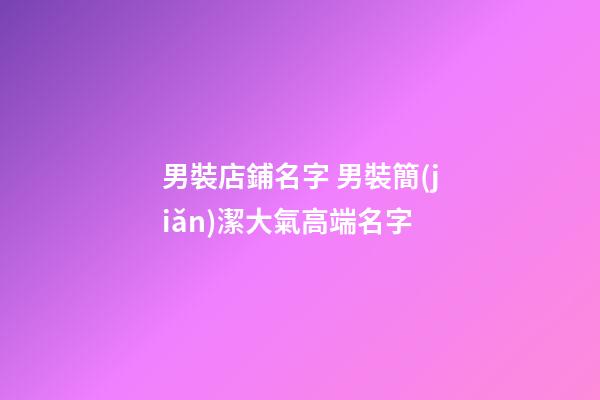 男裝店鋪名字 男裝簡(jiǎn)潔大氣高端名字-第1張-店鋪起名-玄機(jī)派